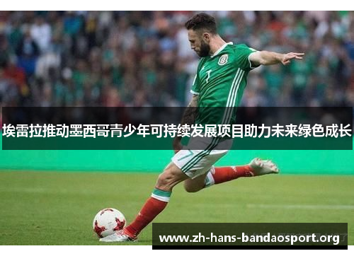 埃雷拉推动墨西哥青少年可持续发展项目助力未来绿色成长 埃雷拉推动墨西哥青少年可持续发展项目助力未来绿色成长