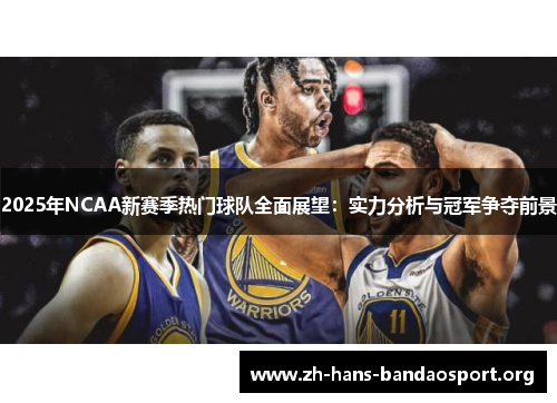 2025年NCAA新赛季热门球队全面展望：实力分析与冠军争夺前景