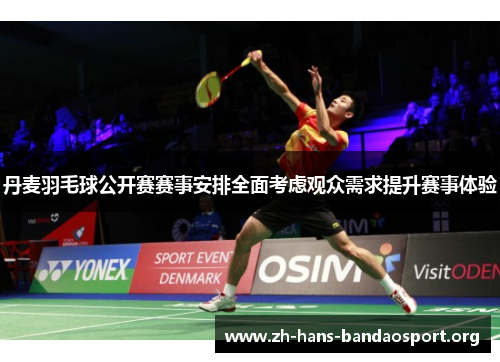 丹麦羽毛球公开赛赛事安排全面考虑观众需求提升赛事体验 丹麦羽毛球公开赛赛事安排全面考虑观众需求提升赛事体验