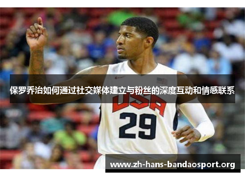 保罗乔治如何通过社交媒体建立与粉丝的深度互动和情感联系 保罗乔治如何通过社交媒体建立与粉丝的深度互动和情感联系