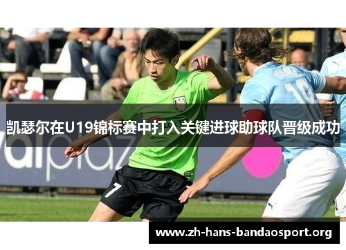 凯瑟尔在U19锦标赛中打入关键进球助球队晋级成功 凯瑟尔在U19锦标赛中打入关键进球助球队晋级成功