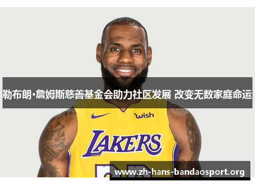 勒布朗·詹姆斯慈善基金会助力社区发展 改变无数家庭命运 勒布朗·詹姆斯慈善基金会助力社区发展 改变无数家庭命运