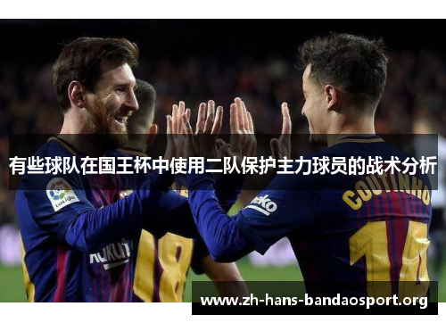 有些球队在国王杯中使用二队保护主力球员的战术分析