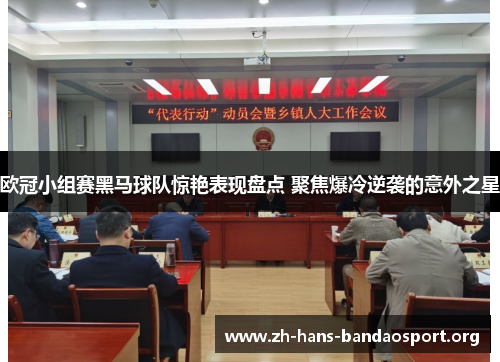 欧冠小组赛黑马球队惊艳表现盘点 聚焦爆冷逆袭的意外之星 欧冠小组赛黑马球队惊艳表现盘点 聚焦爆冷逆袭的意外之星