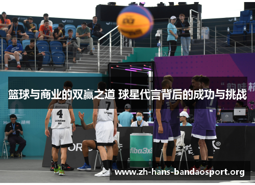 篮球与商业的双赢之道 球星代言背后的成功与挑战 篮球与商业的双赢之道 球星代言背后的成功与挑战
