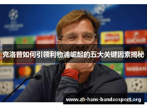 克洛普如何引领利物浦崛起的五大关键因素揭秘