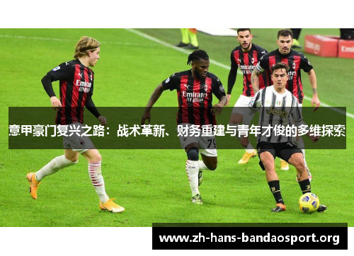 意甲豪门复兴之路：战术革新、财务重建与青年才俊的多维探索