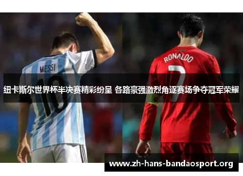 纽卡斯尔世界杯半决赛精彩纷呈 各路豪强激烈角逐赛场争夺冠军荣耀