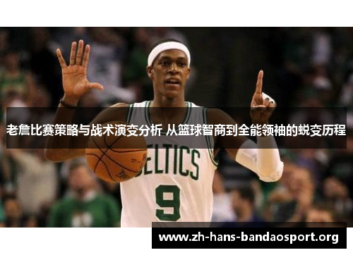 老詹比赛策略与战术演变分析 从篮球智商到全能领袖的蜕变历程