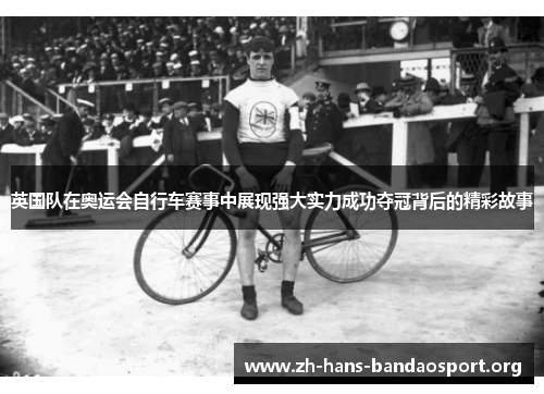 英国队在奥运会自行车赛事中展现强大实力成功夺冠背后的精彩故事 英国队在奥运会自行车赛事中展现强大实力成功夺冠背后的精彩故事
