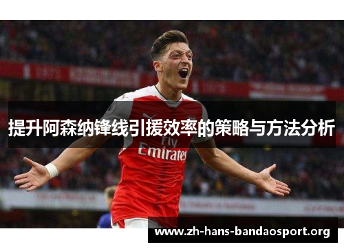 提升阿森纳锋线引援效率的策略与方法分析 提升阿森纳锋线引援效率的策略与方法分析