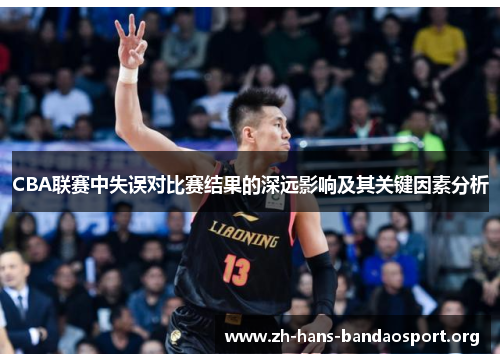 CBA联赛中失误对比赛结果的深远影响及其关键因素分析 CBA联赛中失误对比赛结果的深远影响及其关键因素分析