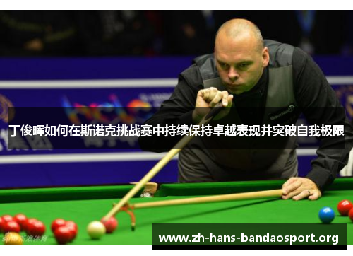 丁俊晖如何在斯诺克挑战赛中持续保持卓越表现并突破自我极限