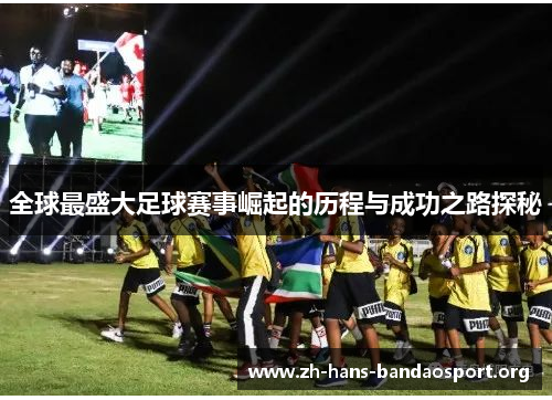 全球最盛大足球赛事崛起的历程与成功之路探秘