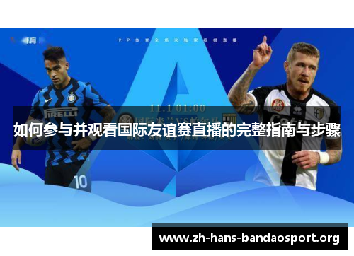 如何参与并观看国际友谊赛直播的完整指南与步骤 如何参与并观看国际友谊赛直播的完整指南与步骤