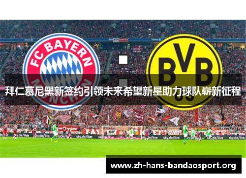 拜仁慕尼黑新签约引领未来希望新星助力球队崭新征程 拜仁慕尼黑新签约引领未来希望新星助力球队崭新征程
