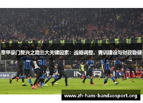 意甲豪门复兴之路三大关键因素:战略调整、青训建设与财政稳健 意甲豪门复兴之路三大关键因素:战略调整、青训建设与财政稳健