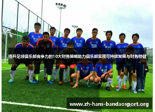 提升足球俱乐部竞争力的10大财务策略助力俱乐部实现可持续发展与财务稳健