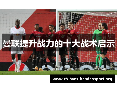 曼联提升战力的十大战术启示