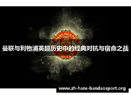 曼联与利物浦英超历史中的经典对抗与宿命之战 曼联与利物浦英超历史中的经典对抗与宿命之战