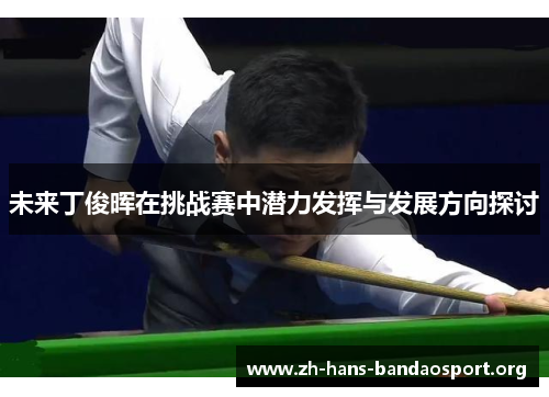 未来丁俊晖在挑战赛中潜力发挥与发展方向探讨 未来丁俊晖在挑战赛中潜力发挥与发展方向探讨