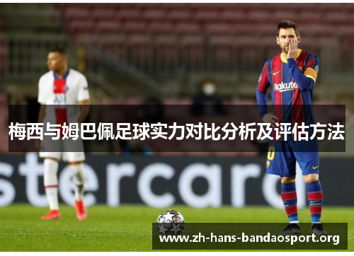 梅西与姆巴佩足球实力对比分析及评估方法 梅西与姆巴佩足球实力对比分析及评估方法
