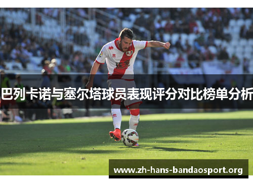巴列卡诺与塞尔塔球员表现评分对比榜单分析 巴列卡诺与塞尔塔球员表现评分对比榜单分析