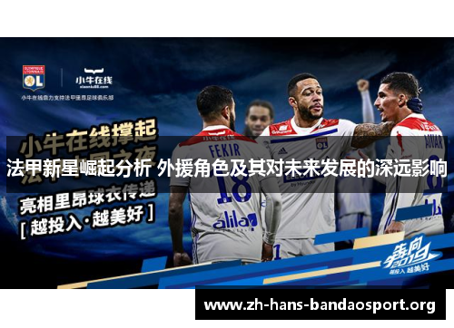 法甲新星崛起分析 外援角色及其对未来发展的深远影响 法甲新星崛起分析 外援角色及其对未来发展的深远影响