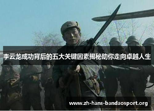 李云龙成功背后的五大关键因素揭秘助你走向卓越人生 李云龙成功背后的五大关键因素揭秘助你走向卓越人生