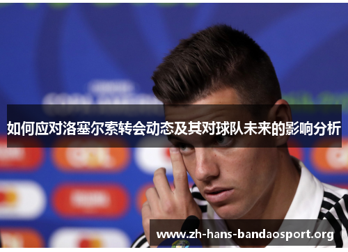 如何应对洛塞尔索转会动态及其对球队未来的影响分析