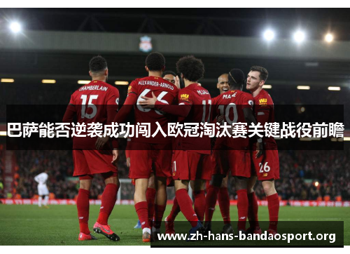 巴萨能否逆袭成功闯入欧冠淘汰赛关键战役前瞻