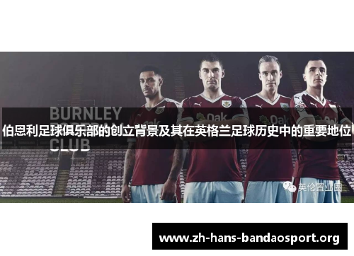伯恩利足球俱乐部的创立背景及其在英格兰足球历史中的重要地位 伯恩利足球俱乐部的创立背景及其在英格兰足球历史中的重要地位