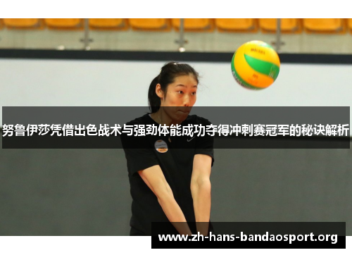 努鲁伊莎凭借出色战术与强劲体能成功夺得冲刺赛冠军的秘诀解析