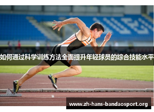 如何通过科学训练方法全面提升年轻球员的综合技能水平 如何通过科学训练方法全面提升年轻球员的综合技能水平