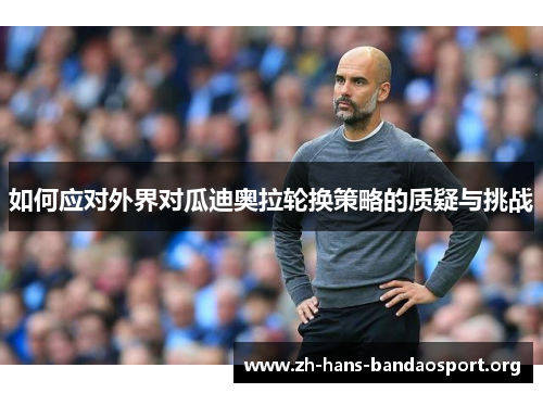 如何应对外界对瓜迪奥拉轮换策略的质疑与挑战