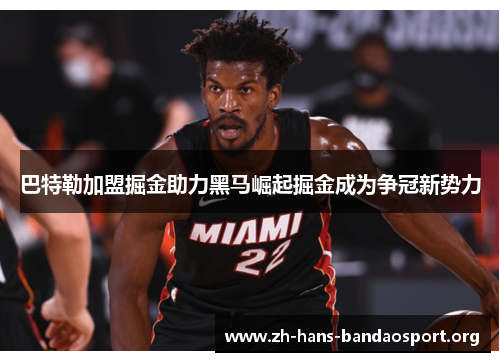巴特勒加盟掘金助力黑马崛起掘金成为争冠新势力 巴特勒加盟掘金助力黑马崛起掘金成为争冠新势力