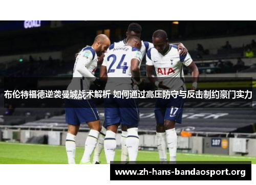 布伦特福德逆袭曼城战术解析 如何通过高压防守与反击制约豪门实力 布伦特福德逆袭曼城战术解析 如何通过高压防守与反击制约豪门实力