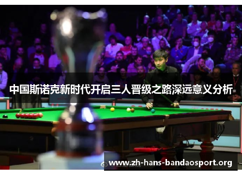 中国斯诺克新时代开启三人晋级之路深远意义分析 中国斯诺克新时代开启三人晋级之路深远意义分析