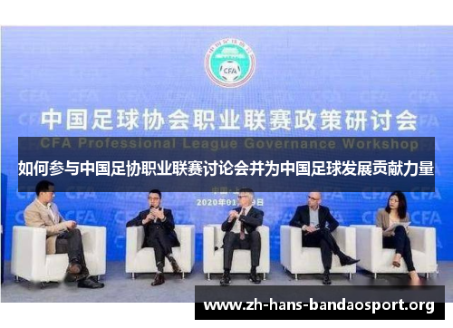 如何参与中国足协职业联赛讨论会并为中国足球发展贡献力量 如何参与中国足协职业联赛讨论会并为中国足球发展贡献力量