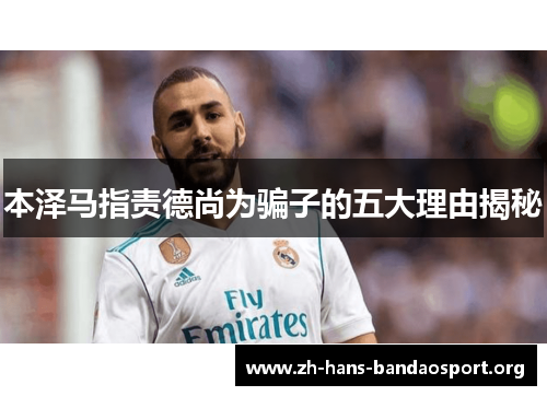 本泽马指责德尚为骗子的五大理由揭秘