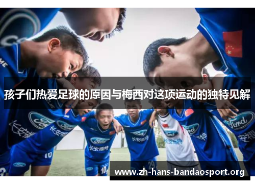 孩子们热爱足球的原因与梅西对这项运动的独特见解 孩子们热爱足球的原因与梅西对这项运动的独特见解