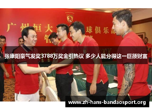 张康阳豪气发奖3788万奖金引热议 多少人能分得这一巨额财富 张康阳豪气发奖3788万奖金引热议 多少人能分得这一巨额财富