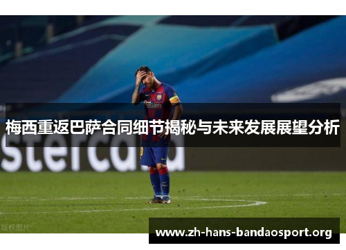 梅西重返巴萨合同细节揭秘与未来发展展望分析