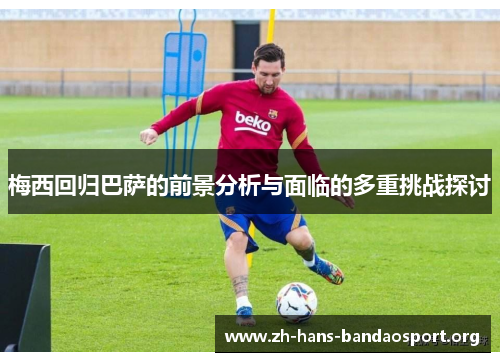 梅西回归巴萨的前景分析与面临的多重挑战探讨 梅西回归巴萨的前景分析与面临的多重挑战探讨