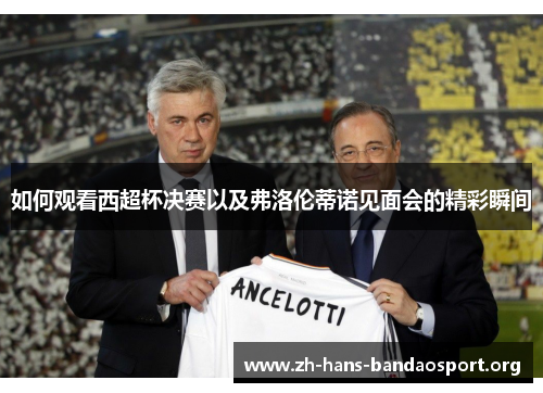 如何观看西超杯决赛以及弗洛伦蒂诺见面会的精彩瞬间 如何观看西超杯决赛以及弗洛伦蒂诺见面会的精彩瞬间