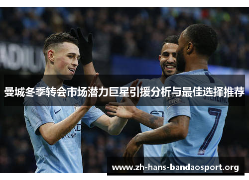 曼城冬季转会市场潜力巨星引援分析与最佳选择推荐 曼城冬季转会市场潜力巨星引援分析与最佳选择推荐