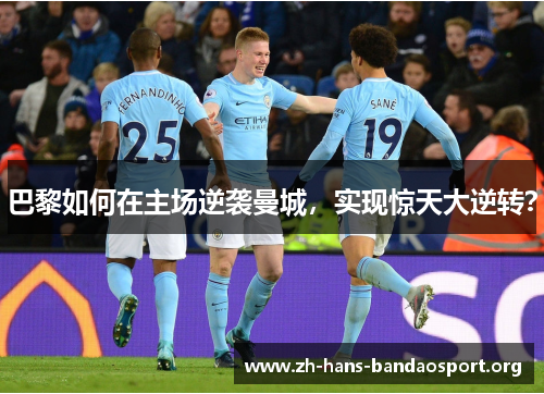 巴黎如何在主场逆袭曼城，实现惊天大逆转？
