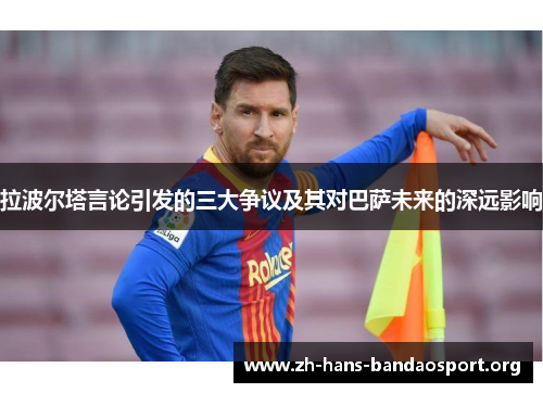 拉波尔塔言论引发的三大争议及其对巴萨未来的深远影响 拉波尔塔言论引发的三大争议及其对巴萨未来的深远影响