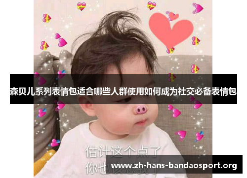 森贝儿系列表情包适合哪些人群使用如何成为社交必备表情包