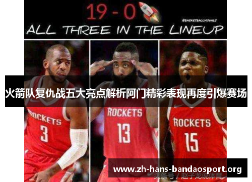 火箭队复仇战五大亮点解析阿门精彩表现再度引爆赛场